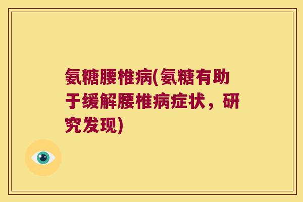 氨糖腰椎(氨糖有助于缓解腰椎症状,研究发现) 氨糖腰椎(氨糖有助于缓解腰椎症状,研究发现)