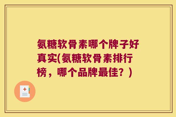 氨糖软骨素哪个牌子好真实(氨糖软骨素排行榜，哪个品牌佳？)