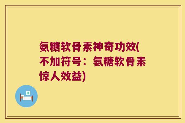 氨糖软骨素神奇功效(不加符号:氨糖软骨素惊人效益) 氨糖软骨素神奇功效(不加符号:氨糖软骨素惊人效益)
