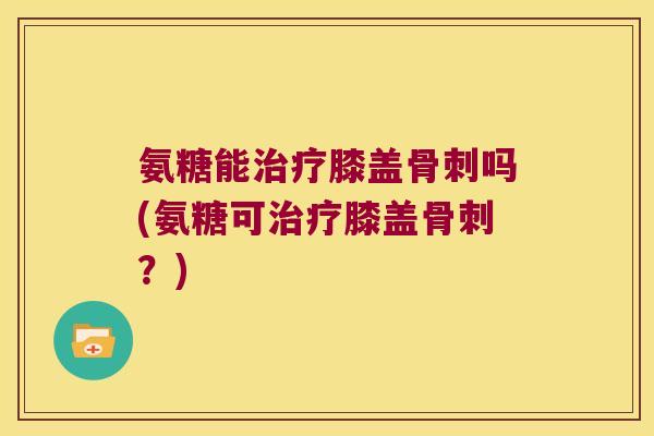氨糖能膝盖吗(氨糖可膝盖？)