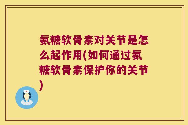 氨糖软骨素对关节是怎么起作用(如何通过氨糖软骨素保护你的关节)