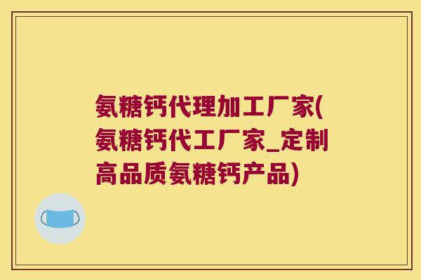 氨糖钙代理加工厂家(氨糖钙代工厂家_定制高品质氨糖钙产品) 氨糖钙代理加工厂家(氨糖钙代工厂家_定制高品质氨糖钙产品)