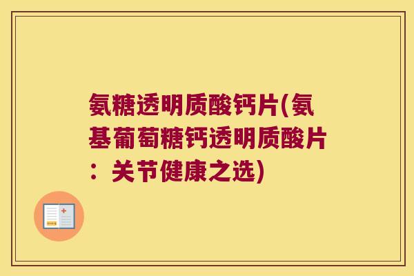 氨糖透明质酸钙片(氨基葡萄糖钙透明质酸片:关节健康之选) 氨糖透明质酸钙片(氨基葡萄糖钙透明质酸片:关节健康之选)