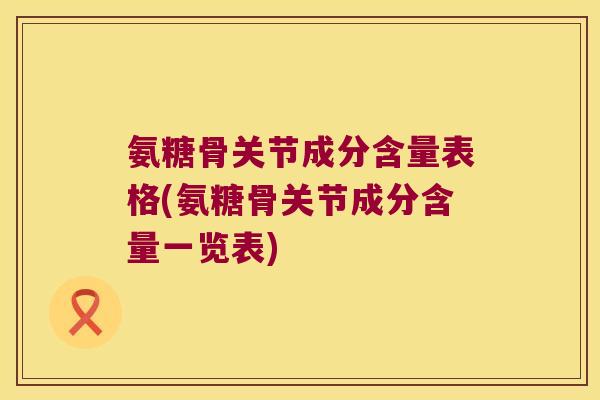 氨糖骨关节成分含量表格(氨糖骨关节成分含量一览表) 氨糖骨关节成分含量表格(氨糖骨关节成分含量一览表)