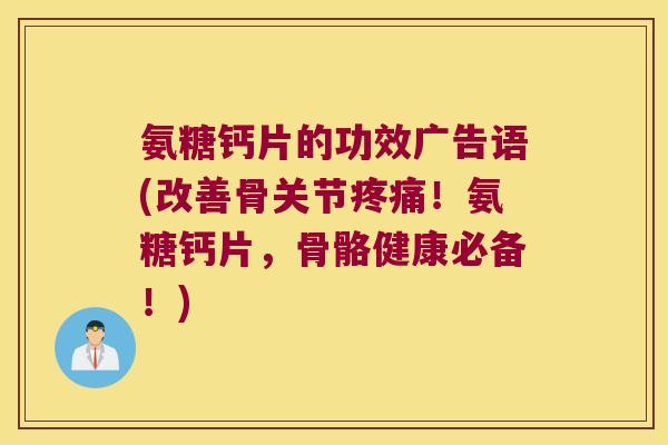 氨糖钙片的功效广告语(改善骨关节！氨糖钙片，骨骼健康必备！)