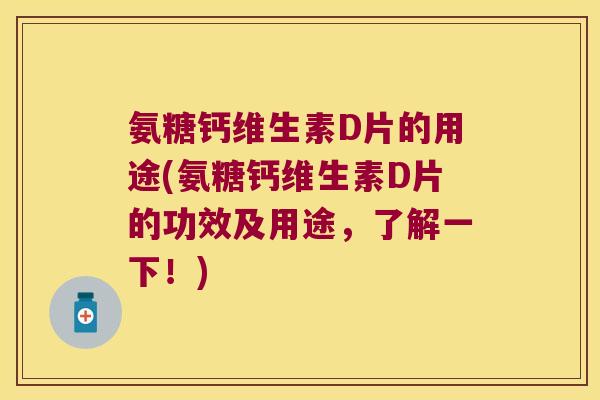 氨糖钙维生素D片的用途(氨糖钙维生素D片的功效及用途,了解一下!) 氨糖钙维生素D片的用途(氨糖钙维生素D片的功效及用途,了解一下!)