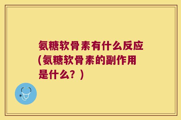 氨糖软骨素有什么反应(氨糖软骨素的副作用是什么?) 氨糖软骨素有什么反应(氨糖软骨素的副作用是什么?)