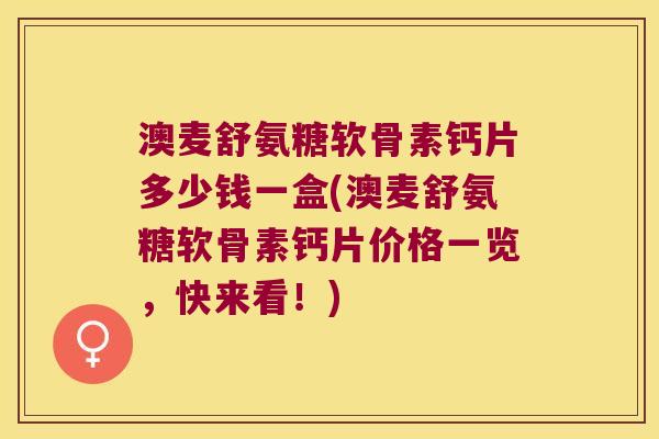 澳麦舒氨糖软骨素钙片多少钱一盒(澳麦舒氨糖软骨素钙片价格一览,快来看!) 澳麦舒氨糖软骨素钙片多少钱一盒(澳麦舒氨糖软骨素钙片价格一览,快来看!)