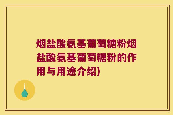 烟盐酸氨基葡萄糖粉烟盐酸氨基葡萄糖粉的作用与用途介绍)