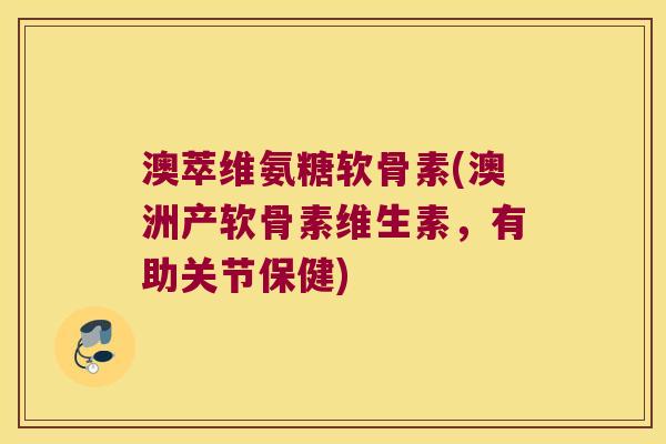澳萃维氨糖软骨素(澳洲产软骨素维生素，有助关节保健)
