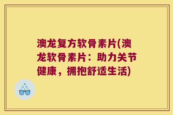 澳龙复方软骨素片(澳龙软骨素片:助力关节健康,拥抱舒适生活) 澳龙复方软骨素片(澳龙软骨素片:助力关节健康,拥抱舒适生活)