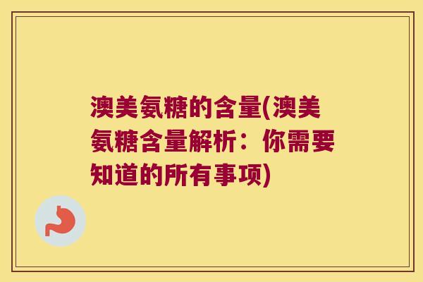 澳美氨糖的含量(澳美氨糖含量解析：你需要知道的所有事项)