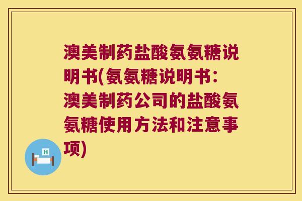 澳美制药盐酸氨氨糖说明书(氨氨糖说明书:澳美制药公司的盐酸氨氨糖使用方法和注意事项) 澳美制药盐酸氨氨糖说明书(氨氨糖说明书:澳美制药公司的盐酸氨氨糖使用方法和注意事项)