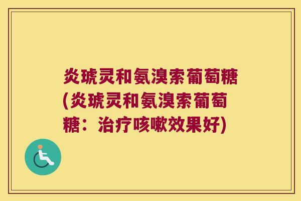 炎琥灵和氨溴索葡萄糖(炎琥灵和氨溴索葡萄糖：效果好)