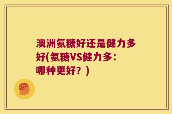 澳洲氨糖好还是健力多好(氨糖VS健力多：哪种更好？)