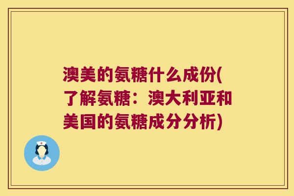 澳美的氨糖什么成份(了解氨糖：澳大利亚和美国的氨糖成分分析)