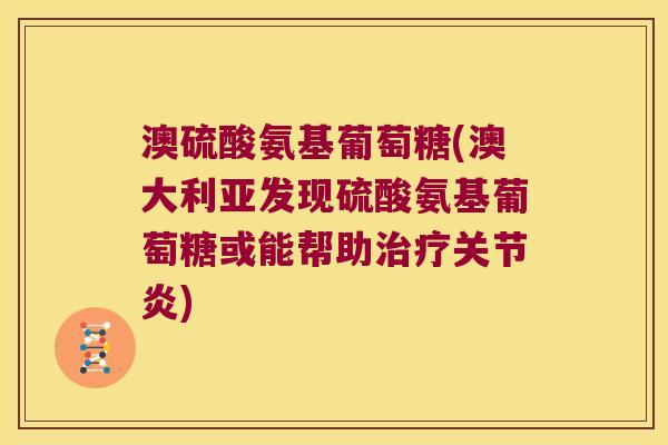 澳硫酸氨基葡萄糖(澳大利亚发现硫酸氨基葡萄糖或能帮助) 澳硫酸氨基葡萄糖(澳大利亚发现硫酸氨基葡萄糖或能帮助)