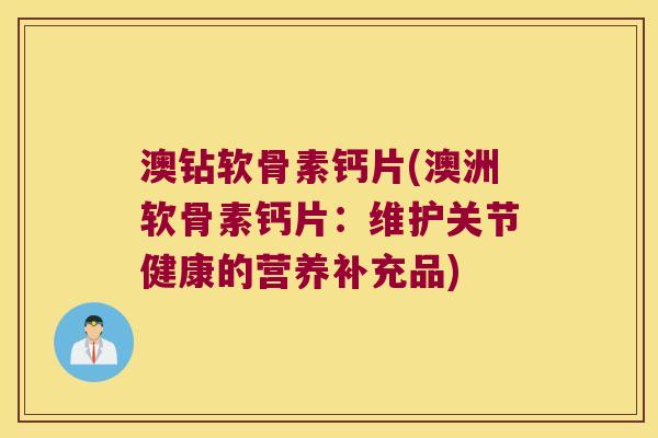 澳钻软骨素钙片(澳洲软骨素钙片：维护关节健康的营养补充品)