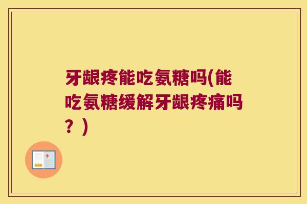 牙龈疼能吃氨糖吗(能吃氨糖缓解牙龈吗?) 牙龈疼能吃氨糖吗(能吃氨糖缓解牙龈吗?)