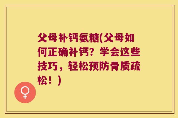 父母补钙氨糖(父母如何正确补钙?学会这些技巧,轻松!) 父母补钙氨糖(父母如何正确补钙?学会这些技巧,轻松!)
