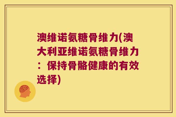 澳维诺氨糖骨维力(澳大利亚维诺氨糖骨维力：保持骨骼健康的有效选择)