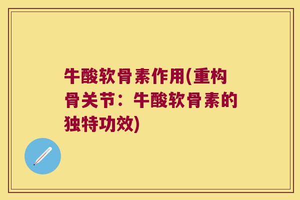 牛酸软骨素作用(重构骨关节:牛酸软骨素的独特功效) 牛酸软骨素作用(重构骨关节:牛酸软骨素的独特功效)