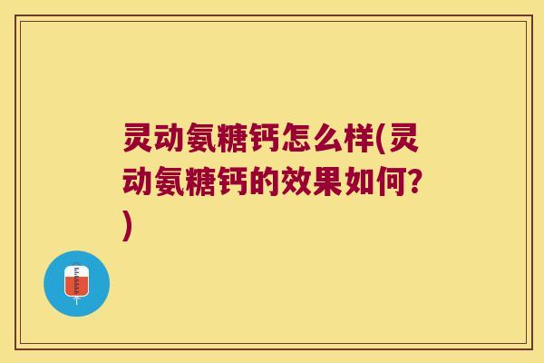 灵动氨糖钙怎么样(灵动氨糖钙的效果如何?) 灵动氨糖钙怎么样(灵动氨糖钙的效果如何?)