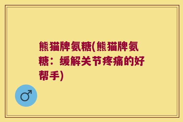 熊猫牌氨糖(熊猫牌氨糖：缓解关节的好帮手)