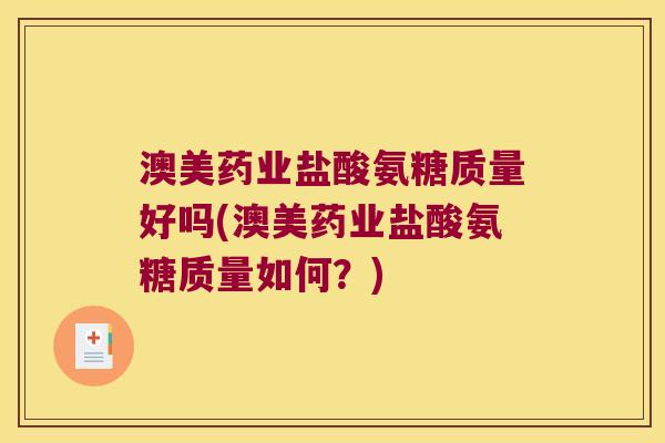 澳美药业盐酸氨糖质量好吗(澳美药业盐酸氨糖质量如何？)