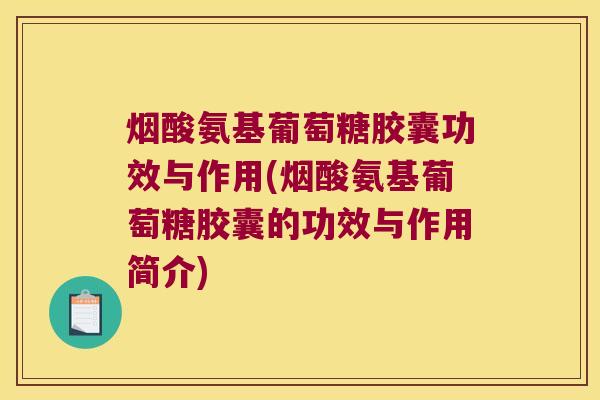 烟酸氨基葡萄糖胶囊功效与作用(烟酸氨基葡萄糖胶囊的功效与作用简介) 烟酸氨基葡萄糖胶囊功效与作用(烟酸氨基葡萄糖胶囊的功效与作用简介)