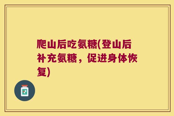 爬山后吃氨糖(登山后补充氨糖，促进身体恢复)