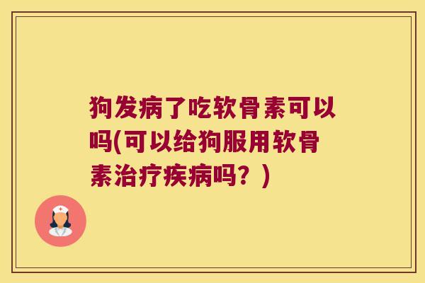 狗发了吃软骨素可以吗(可以给狗服用软骨素吗?) 狗发了吃软骨素可以吗(可以给狗服用软骨素吗?)