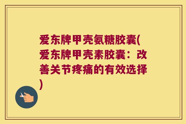 爱东牌甲壳氨糖胶囊(爱东牌甲壳素胶囊:改善关节的有效选择) 爱东牌甲壳氨糖胶囊(爱东牌甲壳素胶囊:改善关节的有效选择)