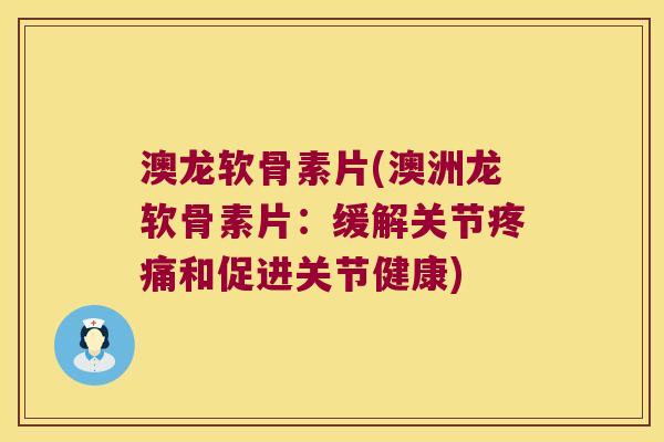澳龙软骨素片(澳洲龙软骨素片:缓解关节和促进关节健康) 澳龙软骨素片(澳洲龙软骨素片:缓解关节和促进关节健康)