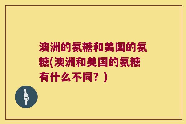 澳洲的氨糖和美国的氨糖(澳洲和美国的氨糖有什么不同？)