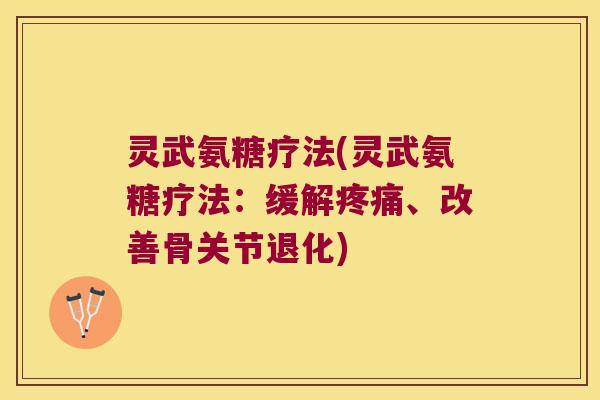 灵武氨糖疗法(灵武氨糖疗法:缓解、改善骨关节退化) 灵武氨糖疗法(灵武氨糖疗法:缓解、改善骨关节退化)