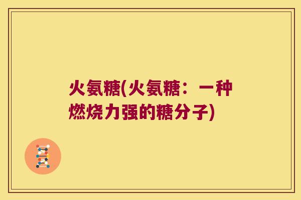 火氨糖(火氨糖:一种燃烧力强的糖分子) 火氨糖(火氨糖:一种燃烧力强的糖分子)