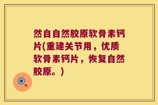 然自自然胶原软骨素钙片(重建关节用，优质软骨素钙片，恢复自然胶原。)