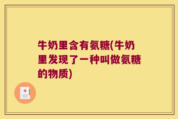 牛奶里含有氨糖(牛奶里发现了一种叫做氨糖的物质)