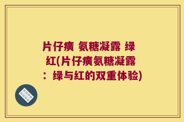 片仔癀 氨糖凝露 绿 红(片仔癀氨糖凝露：绿与红的双重体验)