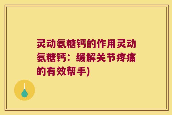 灵动氨糖钙的作用灵动氨糖钙：缓解关节的有效帮手)