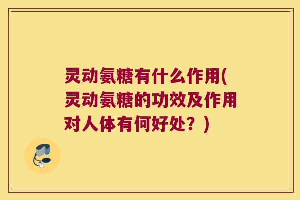 灵动氨糖有什么作用(灵动氨糖的功效及作用对人体有何好处？)