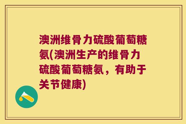 澳洲维骨力硫酸葡萄糖氨(澳洲生产的维骨力硫酸葡萄糖氨，有助于关节健康)