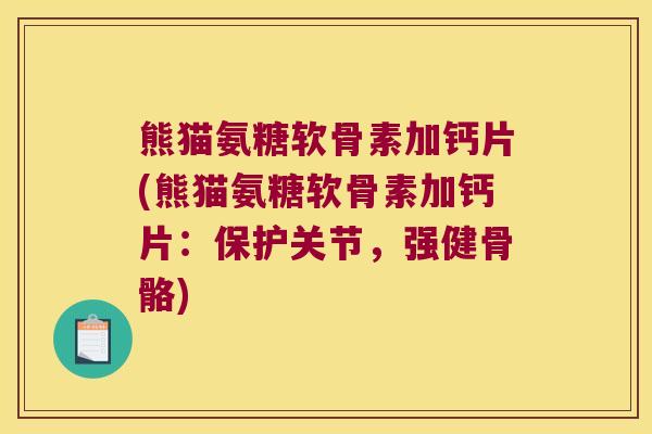 熊猫氨糖软骨素加钙片(熊猫氨糖软骨素加钙片：保护关节，强健骨骼)