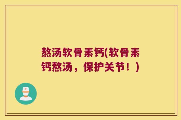 熬汤软骨素钙(软骨素钙熬汤，保护关节！)