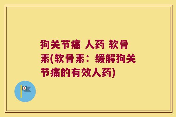 狗关节痛 人药 软骨素(软骨素：缓解狗关节痛的有效人药)
