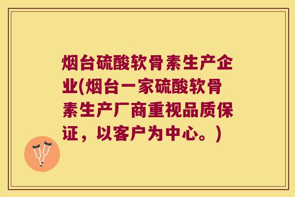 烟台硫酸软骨素生产企业(烟台一家硫酸软骨素生产厂商重视品质保证,以客户为中心。) 烟台硫酸软骨素生产企业(烟台一家硫酸软骨素生产厂商重视品质保证,以客户为中心。)