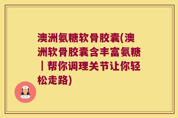 澳洲氨糖软骨胶囊(澳洲软骨胶囊含丰富氨糖|帮你调理关节让你轻松走路) 澳洲氨糖软骨胶囊(澳洲软骨胶囊含丰富氨糖|帮你调理关节让你轻松走路)