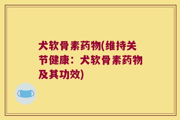 犬软骨素(维持关节健康：犬软骨素及其功效)
