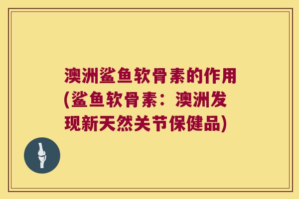 澳洲鲨鱼软骨素的作用(鲨鱼软骨素:澳洲发现新天然关节保健品) 澳洲鲨鱼软骨素的作用(鲨鱼软骨素:澳洲发现新天然关节保健品)